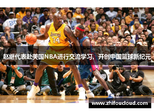 赵继代表赴美国NBA进行交流学习，开创中国篮球新纪元